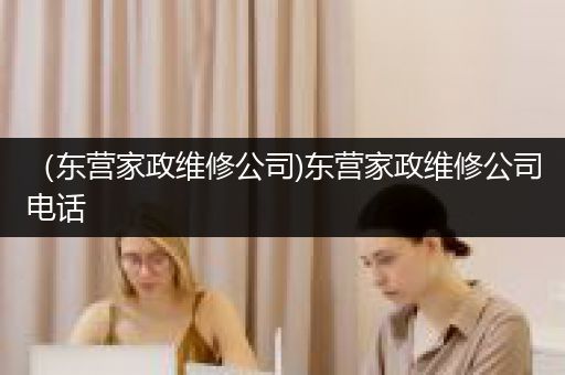 （东营家政维修公司)东营家政维修公司电话