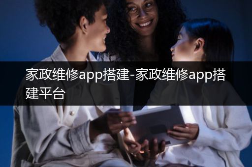 家政维修app搭建-家政维修app搭建平台