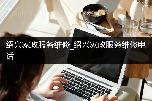 绍兴家政服务维修_绍兴家政服务维修电话