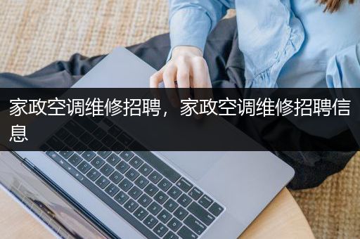 家政空调维修招聘，家政空调维修招聘信息