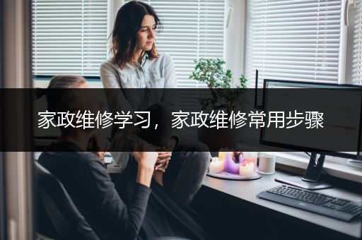 家政维修学习，家政维修常用步骤