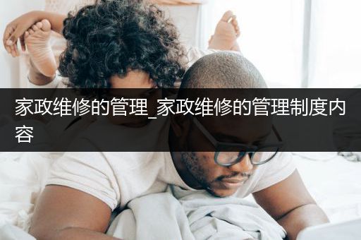 家政维修的管理_家政维修的管理制度内容