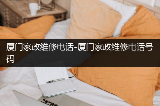 厦门家政维修电话-厦门家政维修电话号码