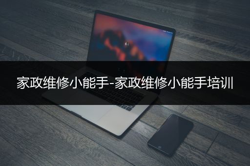 家政维修小能手-家政维修小能手培训