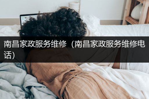 南昌家政服务维修（南昌家政服务维修电话）