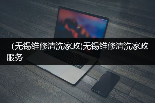 （无锡维修清洗家政)无锡维修清洗家政服务