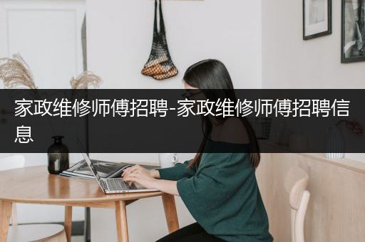 家政维修师傅招聘-家政维修师傅招聘信息