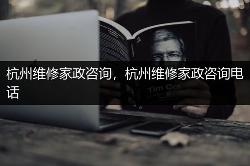 杭州维修家政咨询，杭州维修家政咨询电话