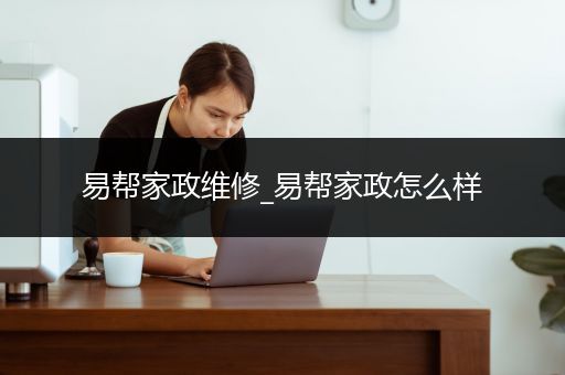 易帮家政维修_易帮家政怎么样