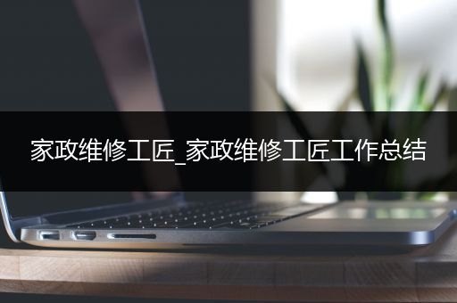 家政维修工匠_家政维修工匠工作总结