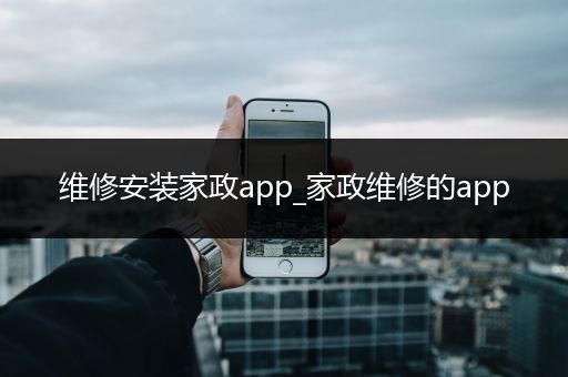 维修安装家政app_家政维修的app