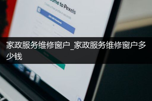 家政服务维修窗户_家政服务维修窗户多少钱